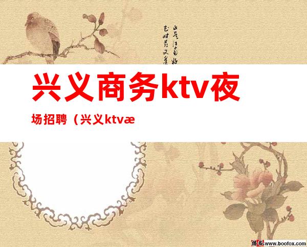 兴义商务ktv夜场招聘（兴义ktv招聘信息）