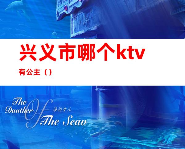 兴义市哪个ktv有公主（）