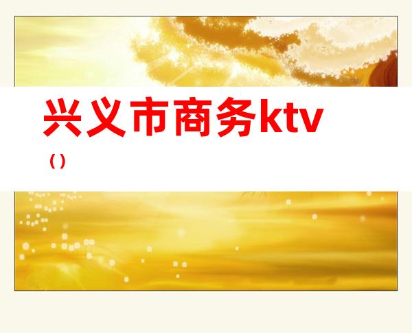 兴义市商务ktv（）