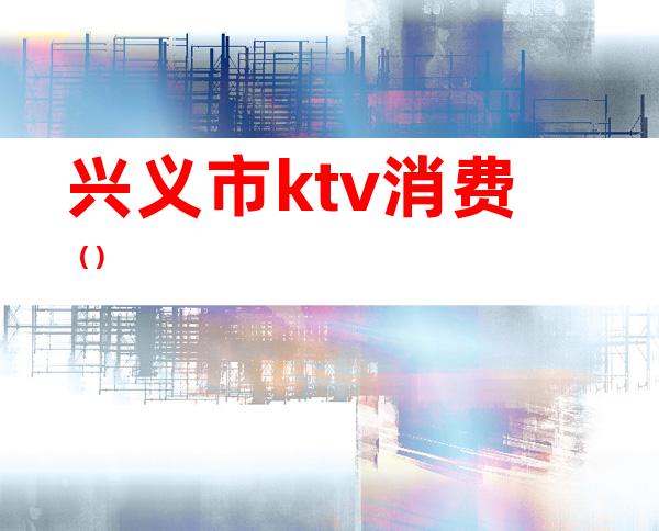 兴义市ktv消费（）