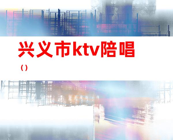 兴义市ktv陪唱（）