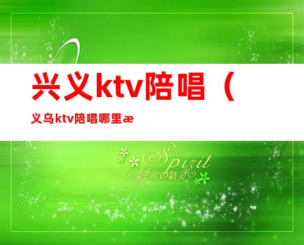 兴义ktv陪唱（义乌ktv陪唱哪里有）