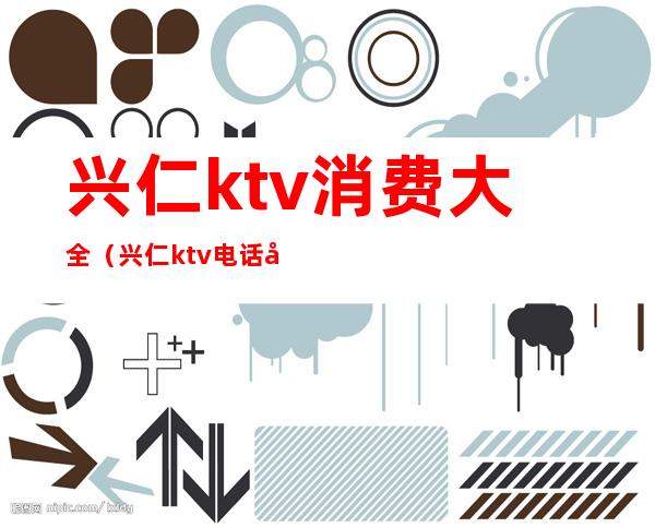 兴仁ktv消费大全（兴仁ktv电话号码）