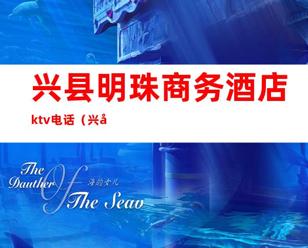 兴县明珠商务酒店ktv电话（兴县皇家ktv电话）