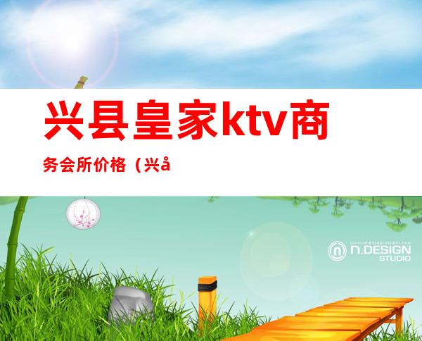 兴县皇家ktv商务会所价格（兴县盛唐ktv）