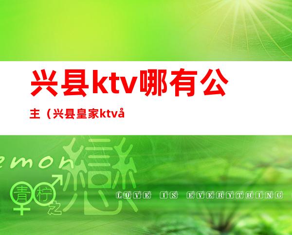 兴县ktv哪有公主（兴县皇家ktv商务会所）