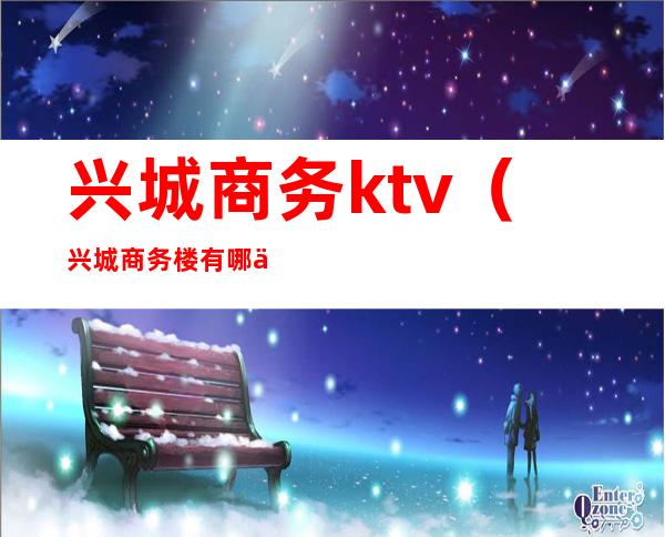 兴城商务ktv（兴城商务楼有哪些单位）