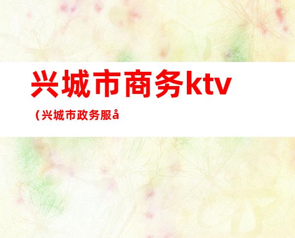 兴城市商务ktv（兴城市政务服务网）