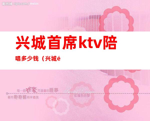 兴城首席ktv陪唱多少钱（兴城首席KTV）