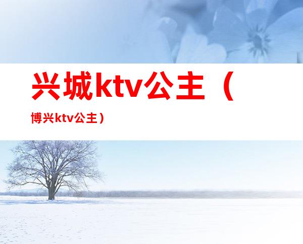 兴城ktv公主（博兴ktv公主）