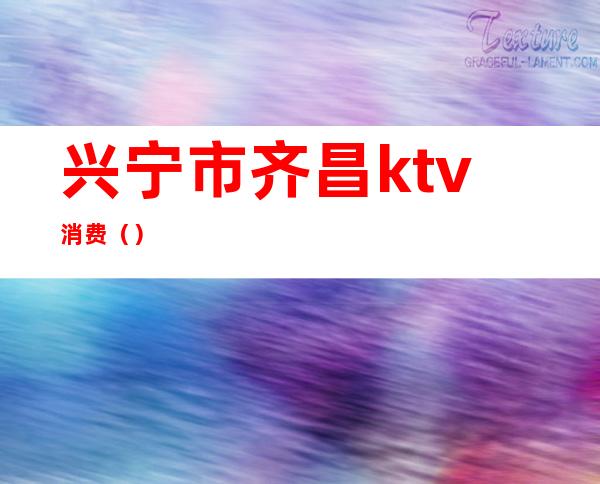 兴宁市齐昌ktv消费（）