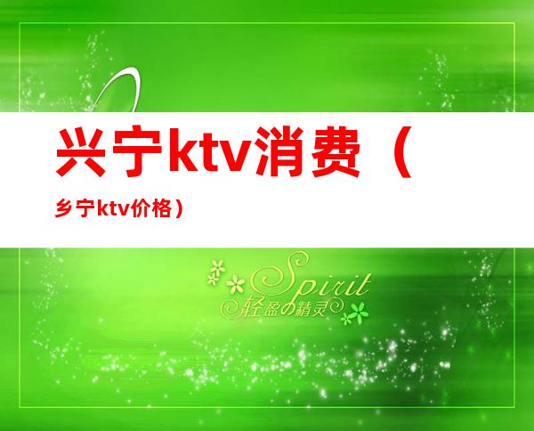 兴宁ktv消费（乡宁ktv价格）