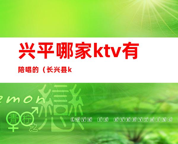 兴平哪家ktv有陪唱的（长兴县ktv陪唱）