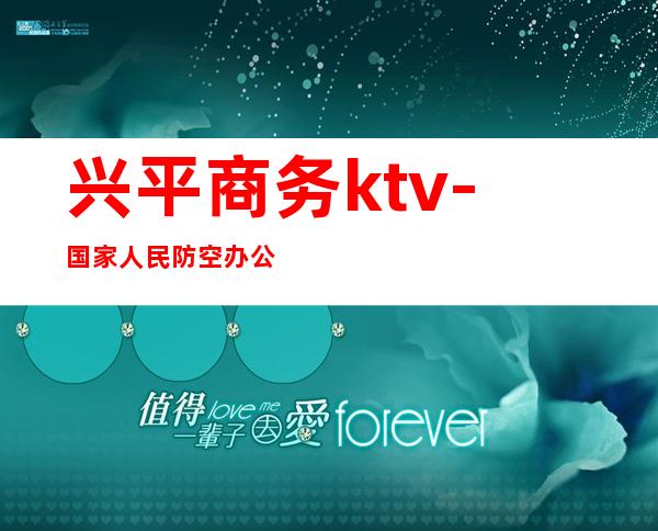 兴平商务ktv-国家人民防空办公室举报电话？