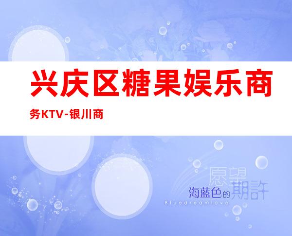 兴庆区糖果娱乐商务KTV-银川商务会所攻略消费 – 银川兴庆商务KTV