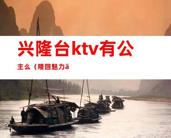 兴隆台ktv有公主么（隆回魅力人间ktv有公主吗）