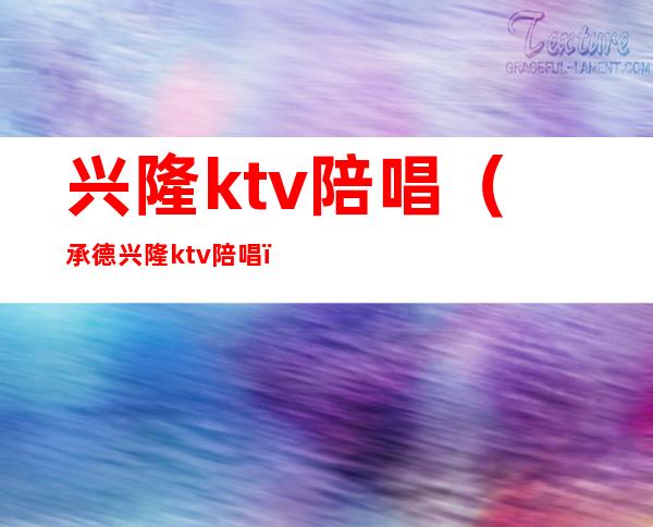 兴隆ktv陪唱（承德兴隆ktv陪唱）