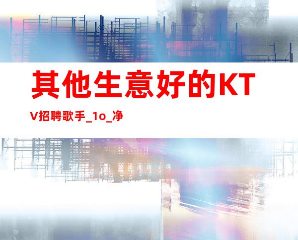 其他生意好的KTV招聘歌手_1o_净高I米6I起