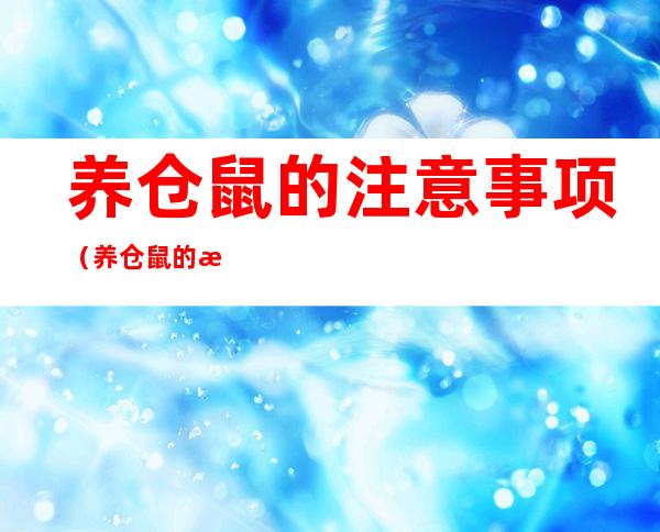 养仓鼠的注意事项（养仓鼠的注意事项20个仓鼠咬了死亡的案例）