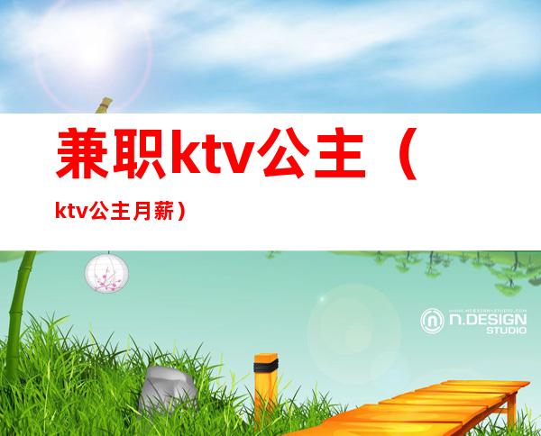 兼职ktv公主（ktv公主月薪）