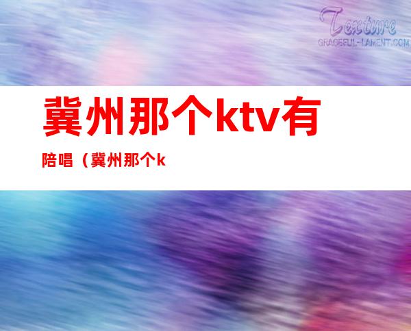 冀州那个ktv有陪唱（冀州那个ktv有陪唱吗）