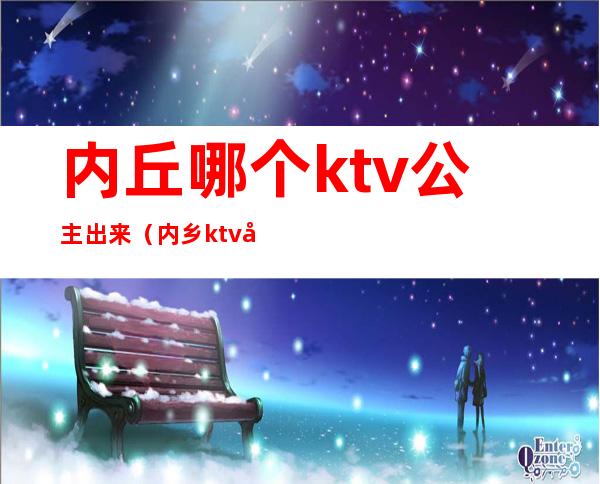 内丘哪个ktv公主出来（内乡ktv公主一般多少钱）