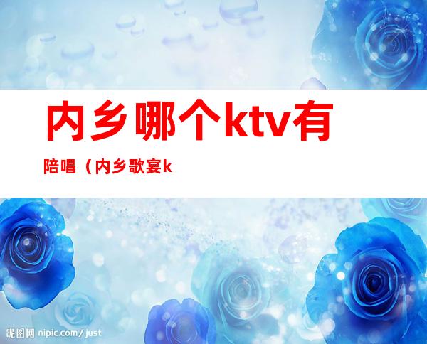 内乡哪个ktv有陪唱（内乡歌宴ktv前台电话）