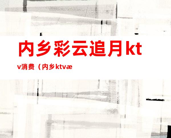 内乡彩云追月ktv消费（内乡ktv收费标准）