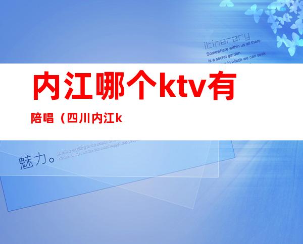 内江哪个ktv有陪唱（四川内江ktv怎么样）