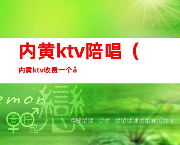 内黄ktv陪唱（内黄ktv收费一个小时）