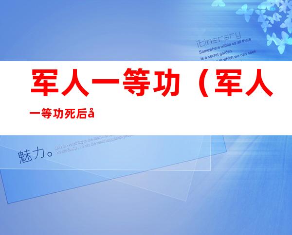 军人一等功（军人一等功死后家属有什么待遇）