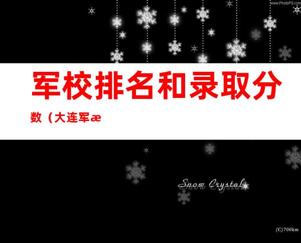 军校排名和录取分数（大连军校排名和录取分数）