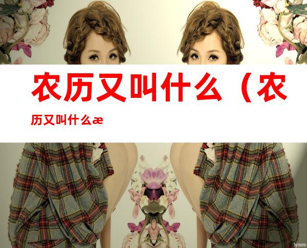 农历又叫什么（农历又叫什么月）