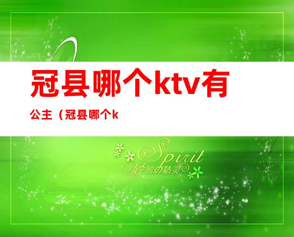 冠县哪个ktv有公主（冠县哪个ktv有公主厅）