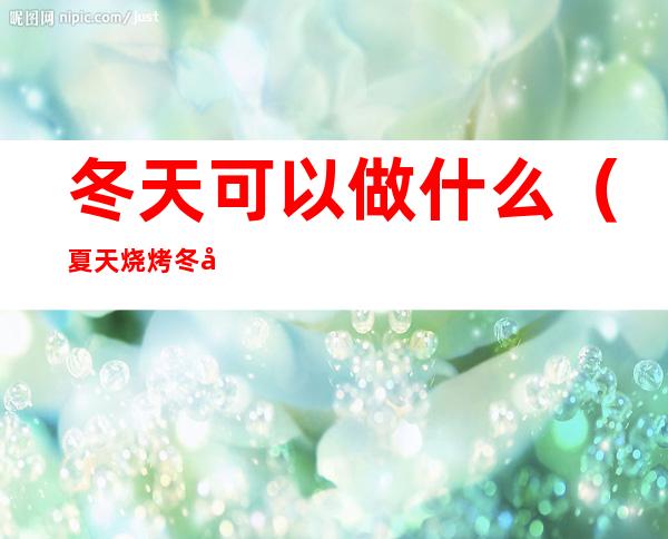 冬天可以做什么（夏天烧烤冬天可以做什么）