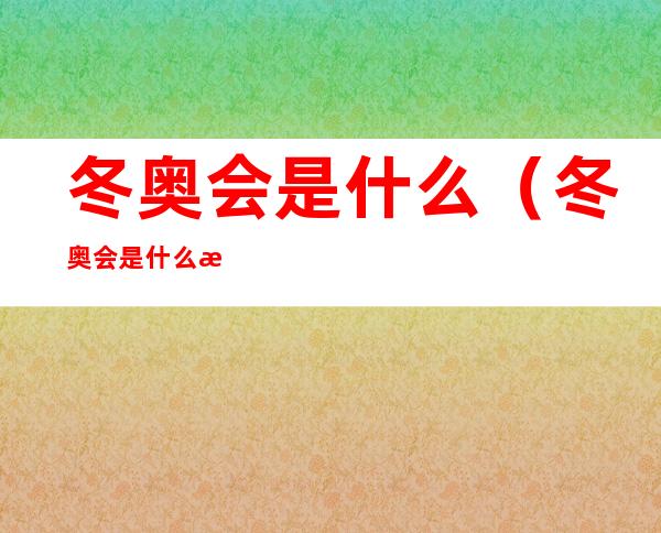 冬奥会是什么（冬奥会是什么时候开幕）