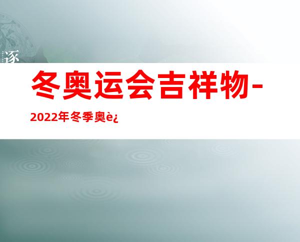 冬奥运会吉祥物-2022年冬季奥运会的吉祥物是什么？