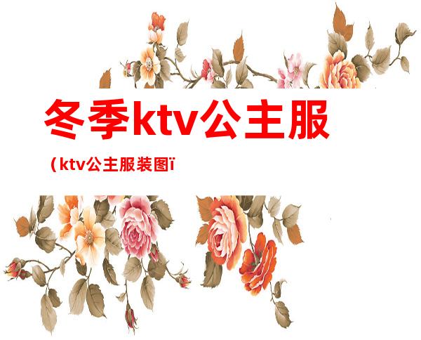 冬季ktv公主服（ktv公主服装图）