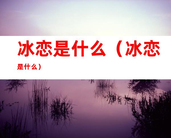 冰恋是什么（冰恋是什么）