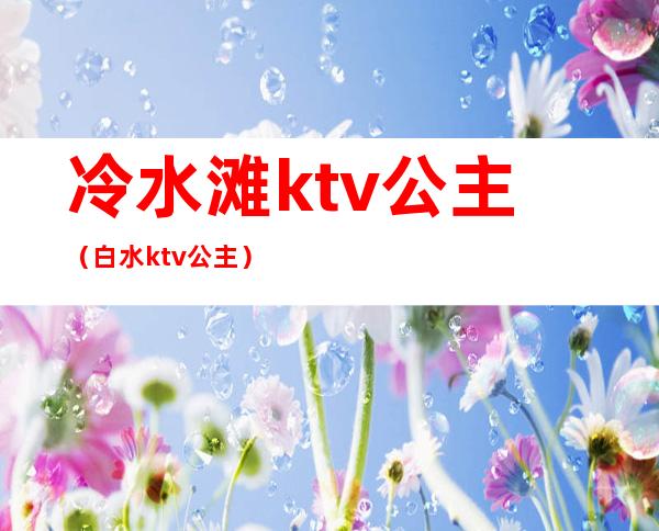 冷水滩ktv公主（白水ktv公主）