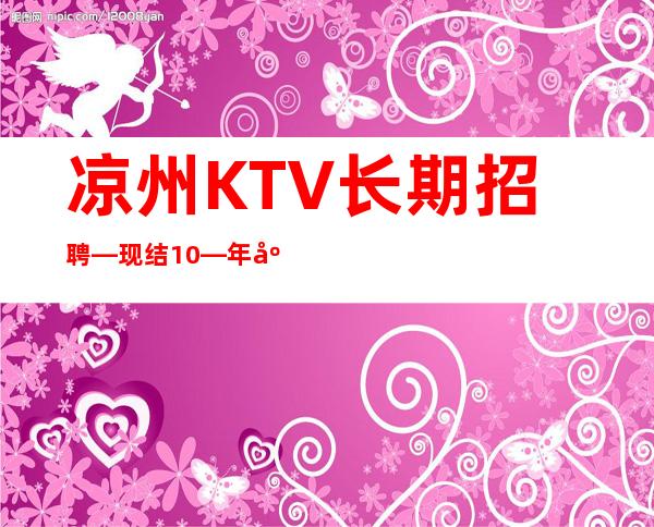 凉州KTV长期招聘—现结10—年底还在找场所吗