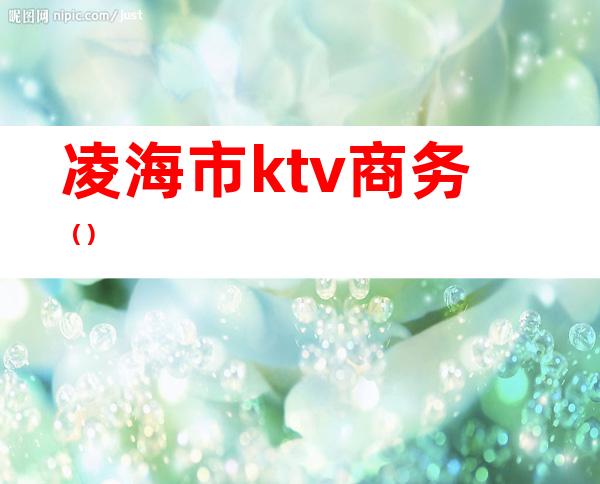 凌海市ktv商务（）