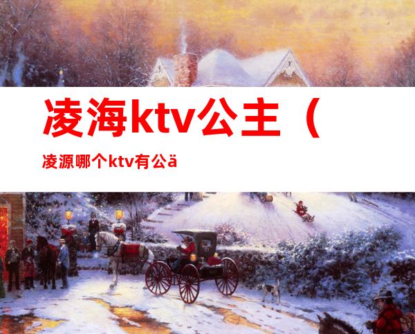 凌海ktv公主（凌源哪个ktv有公主）