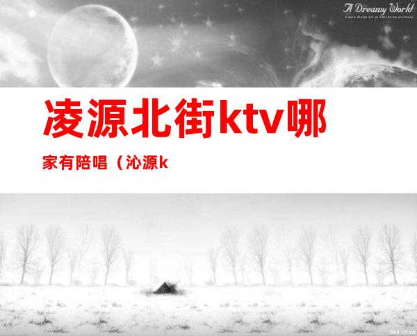 凌源北街ktv哪家有陪唱（沁源ktv陪唱）