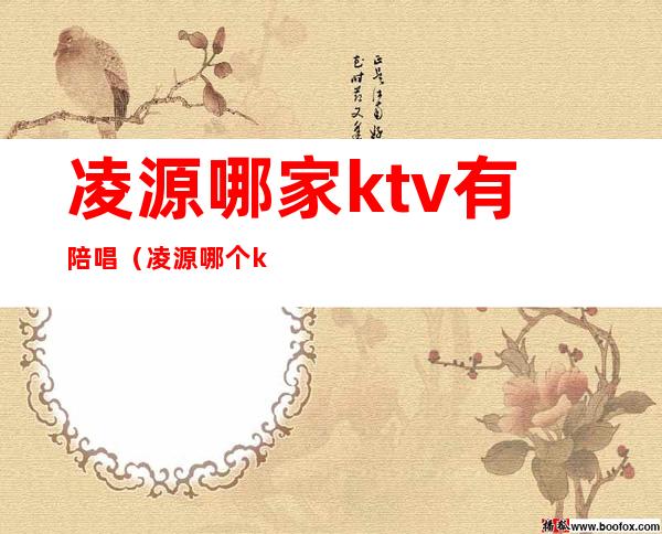 凌源哪家ktv有陪唱（凌源哪个ktv有陪唱）