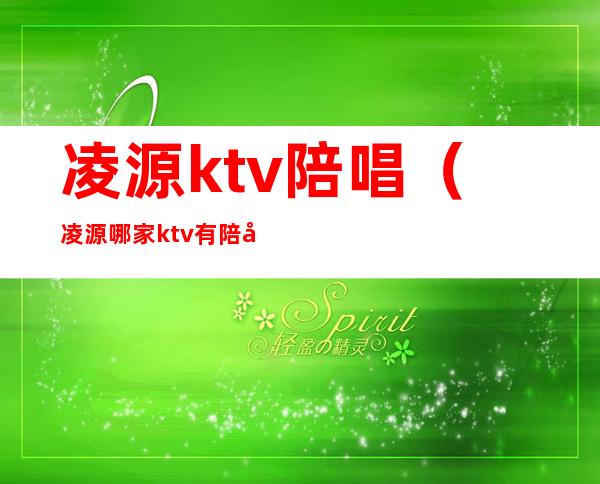 凌源ktv陪唱（凌源哪家ktv有陪唱）