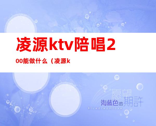 凌源ktv陪唱200能做什么（凌源ktv小间多少钱）