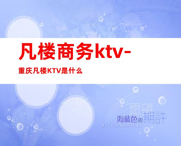 凡楼商务ktv-重庆凡楼KTV是什么档次的