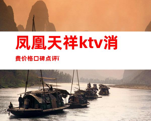 凤凰天祥ktv消费价格口碑点评（凤凰天下ktv）