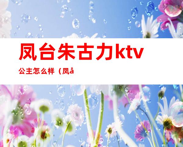 凤台朱古力ktv公主怎么样（凤台县金沙ktv）